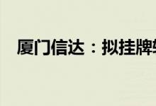 厦门信达：拟挂牌转让漳州信东88%股权