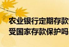 农业银行定期存款银利多安全吗 农行银利多受国家存款保护吗