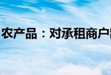 农产品：对承租商户制订并实施租金减免措施