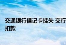 交通银行借记卡挂失 交行借记卡挂失后是否影响得利宝产品扣款