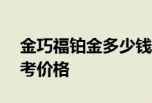 金巧福铂金多少钱一克 2022年07月21日参考价格