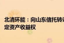 北清环能：向山东信托转让拟开发的600万吨CCER对应的特定资产收益权