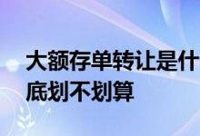大额存单转让是什么意思啊 大额存单转让到底划不划算