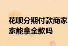 花呗分期付款商家能收到全款吗 花呗分期商家能拿全款吗