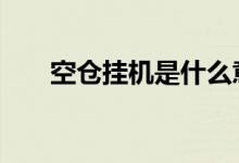 空仓挂机是什么意思 空仓是什么意思