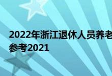 2022年浙江退休人员养老金上调方案 2022年浙江调整方案参考2021 