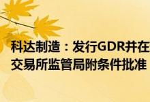 科达制造：发行GDR并在瑞士证券交易所上市获得瑞士证券交易所监管局附条件批准