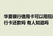 华夏银行信用卡可以用招商卡还吗 招行信用卡可以用华夏银行卡还款吗 有人知道吗