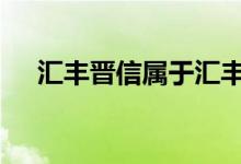 汇丰晋信属于汇丰吗 汇丰晋信在哪查看