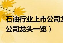 石油行业上市公司龙头有哪些（石油行业上市公司龙头一览）