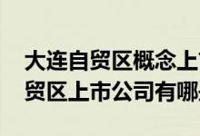 大连自贸区概念上市公司一览2022年大连自贸区上市公司有哪些