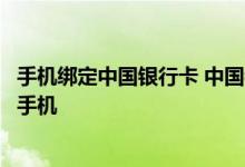 手机绑定中国银行卡 中国银行：手机银行硬件绑定支持什么手机