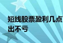 短线股票盈利几点可卖出 股票短线几个点卖出不亏