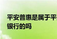 平安普惠是属于平安银行吗 平安普惠是平安银行的吗
