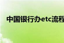 中国银行办etc流程 中国银行办etc要多久