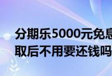 分期乐5000元免息券 分期乐5000免息券领取后不用要还钱吗