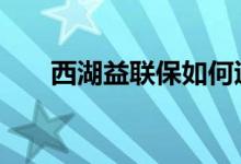 西湖益联保如何退保 益联保怎么退保