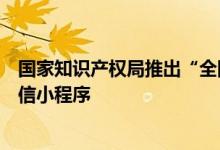 国家知识产权局推出“全国专利商标代理公共服务平台”微信小程序