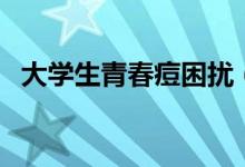 大学生青春痘困扰（如何正确缓解青春痘）