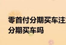 零首付分期买车注意事项 信用不是很好可以分期买车吗