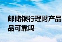 邮储银行理财产品无法查询 邮储银行理财产品可靠吗
