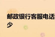 邮政银行客服电话多少 邮政银行客服电话多少