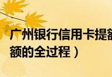 广州银行信用卡提额攻略（广州银行信用卡提额的全过程）