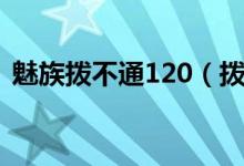 魅族拨不通120（拨不通120是怎么回事呢）