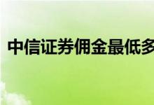 中信证券佣金最低多少 中信证券的佣金多少