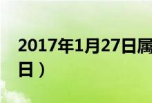 2017年1月27日属什么生肖（2017年1月27日）