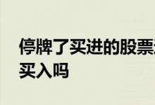停牌了买进的股票还有用吗 停牌的股票还能买入吗