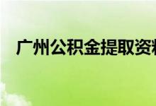 广州公积金提取资料 广州公积金提取资料