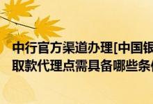 中行官方渠道办理[中国银行] 中国银行：申请加盟中行手机取款代理点需具备哪些条件