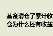 基金清仓了累计收益还在不在 基金前一天清仓为什么还有收益