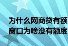 为什么网商贷有额度进去又没有了 有网商贷窗口为啥没有额度