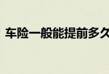 车险一般能提前多久交 车险一般是多久一交