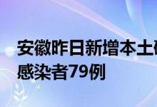 安徽昨日新增本土确诊病例4例、本土无症状感染者79例