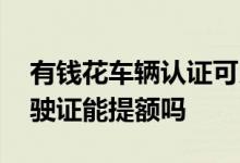 有钱花车辆认证可以提额多少 有钱花认证驾驶证能提额吗