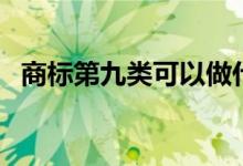 商标第九类可以做什么产品（商标第九类）