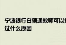 宁波银行白领通教师可以授信多少 宁波银行白领通授信没通过什么原因