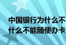 中国银行为什么不能随便办卡了 中国银行为什么不能随便办卡