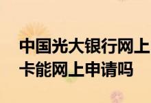中国光大银行网上申请储蓄卡 光大银行储蓄卡能网上申请吗