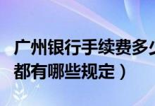 广州银行手续费多少（广州银行信用卡手续费都有哪些规定）