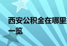 西安公积金在哪里提取 西安公积金提取地点一览 