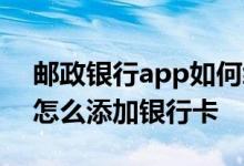 邮政银行app如何绑定银行卡 邮政银行app怎么添加银行卡