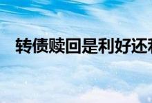 转债赎回是利好还利空 转债赎回是好是坏