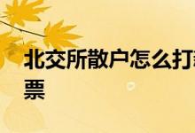 北交所散户怎么打新股 散户如何买北交所股票