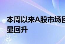 本周以来A股市场回暖个股赚钱效应较前期明显回升