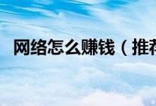 网络怎么赚钱（推荐网络挣钱的几种方法）