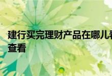 建行买完理财产品在哪儿看 建行购买的建信理财产品在哪里查看